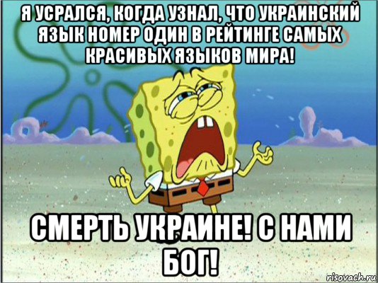 я усрался, когда узнал, что украинский язык номер один в рейтинге самых красивых языков мира! смерть украине! с нами бог!, Мем Спанч Боб плачет