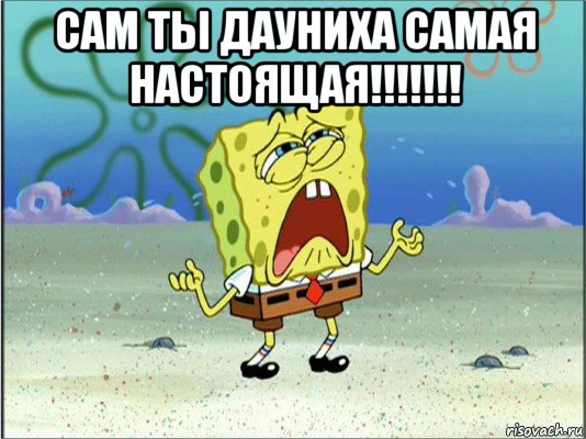 сам ты дауниха самая настоящая!!!!!!! 