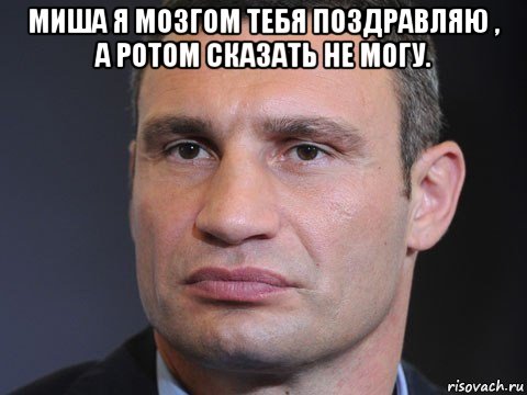 миша я мозгом тебя поздравляю , а ротом сказать не могу. , Мем Типичный Кличко