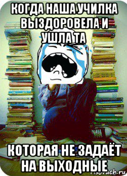 когда наша училка выздоровела и ушла та которая не задаёт на выходные, Мем Типовий десятикласник