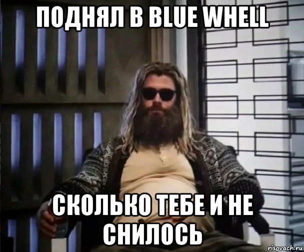 поднял в blue whell сколько тебе и не снилось, Мем Толстый Тор