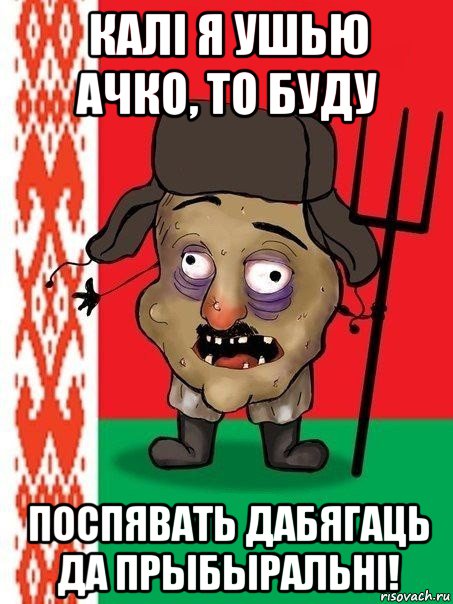 калі я ушью ачко, то буду поспявать дабягаць да прыбыральні!