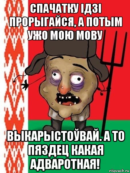 спачатку ідзі прорыгайся, а потым ужо мою мову выкарыстоўвай. а то пяздец какая адваротная!, Мем Ватник белорусский