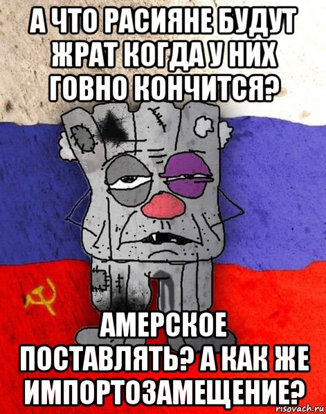 а что расияне будут жрат когда у них говно кончится? амерское поставлять? а как же импортозамещение?, Мем Ватник