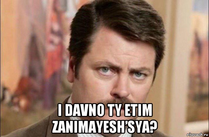  i davno ty etim zanimayesh’sya?