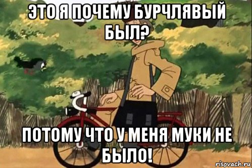 это я почему бурчлявый был? потому что у меня муки не было!