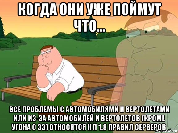 когда они уже поймут что... все проблемы с автомобилями и вертолетами или из-за автомобилей и вертолетов (кроме угона с зз) относятся к п 1.8 правил серверов, Мем Задумчивый Гриффин