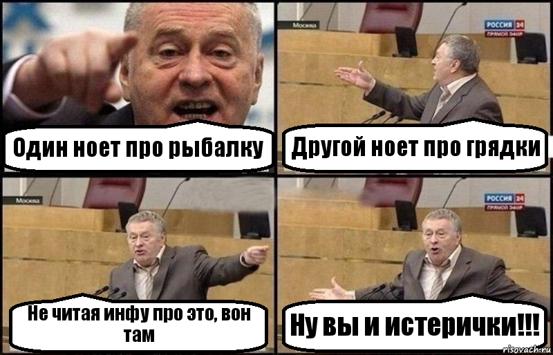 Один ноет про рыбалку Другой ноет про грядки Не читая инфу про это, вон там Ну вы и истерички!!!