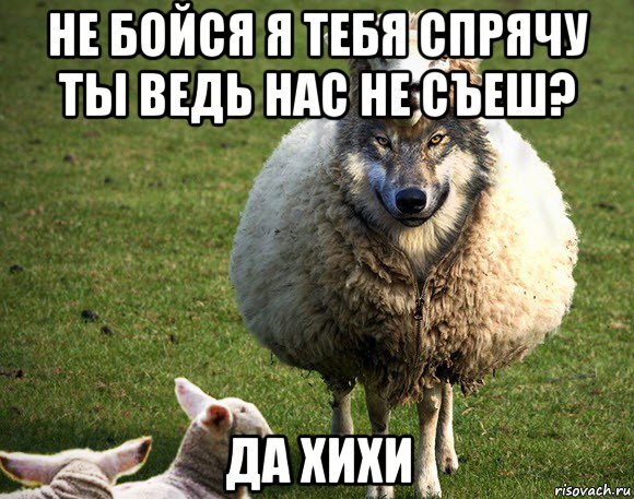 не бойся я тебя спрячу ты ведь нас не съеш? да хихи