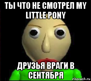 ты что не смотрел my little pony друзья враги в сентября