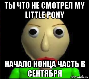 ты что не смотрел my little pony начало конца часть в сентября, Мем Злой Балди