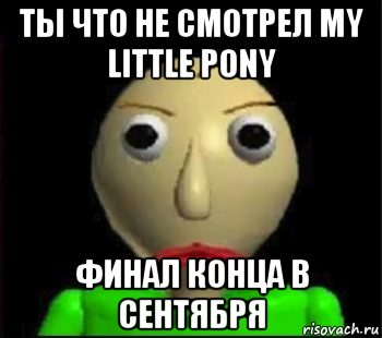 ты что не смотрел my little pony финал конца в сентября