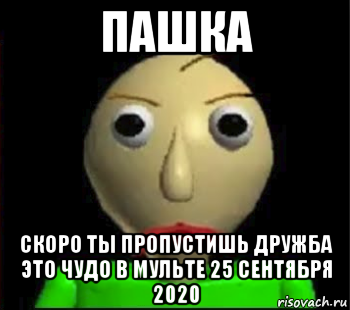 пашка скоро ты пропустишь дружба это чудо в мульте 25 сентября 2020, Мем Злой Балди