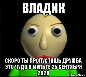 владик скоро ты пропустишь дружба это чудо в мульте 25 сентября 2020, Мем Злой Балди