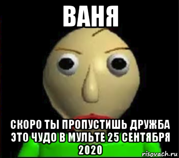 ваня скоро ты пропустишь дружба это чудо в мульте 25 сентября 2020, Мем Злой Балди