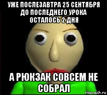 уже послезавтра 25 сентября до последнего урока осталось 2 дня а рюкзак совсем не собрал, Мем Злой Балди