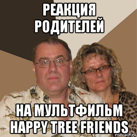 реакция родителей на мультфильм happy tree friends, Мем  Злые родители