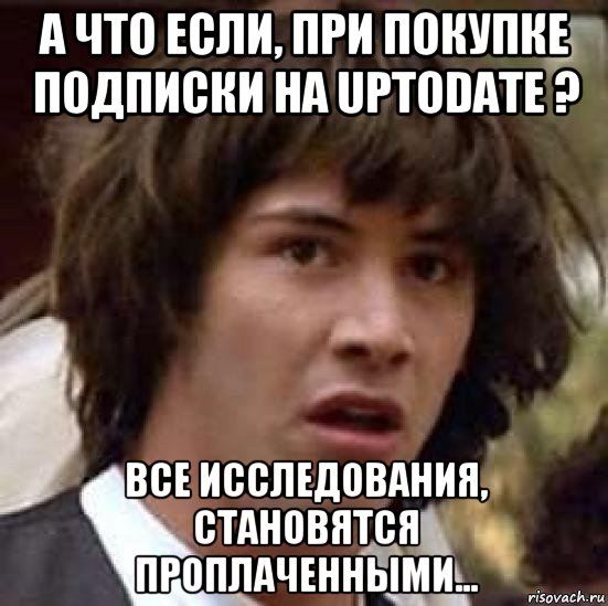 а что если, при покупке подписки на uptodate ? все исследования, становятся проплаченными..., Мем А что если (Киану Ривз)