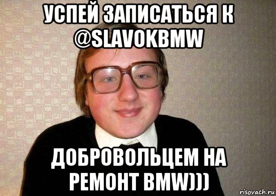 успей записаться к @slavokbmw добровольцем на ремонт bmw))), Мем Ботан