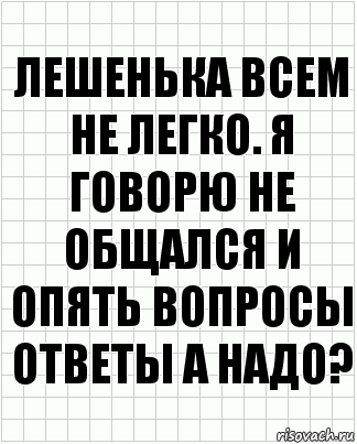 Лешенька всем не легко. Я говорю не общался и опять вопросы ответы а надо?, Комикс  бумага