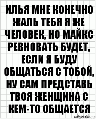 Илья мне конечно жаль тебя я же человек, но майкс ревновать будет, если я буду общаться с тобой, ну сам представь твоя женщина с кем-то общается, Комикс  бумага