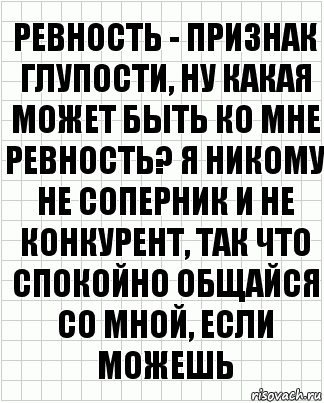 ревность - признак глупости, ну какая может быть ко мне ревность? я никому не соперник и не конкурент, так что спокойно общайся со мной, если можешь, Комикс  бумага