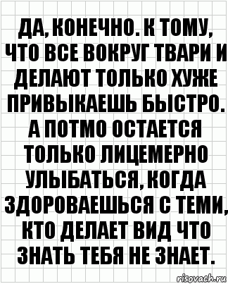 да, конечно. к тому, что все вокруг твари и делают только хуже привыкаешь быстро. а потмо остается только лицемерно улыбаться, когда здороваешься с теми, кто делает вид что знать тебя не знает., Комикс  бумага