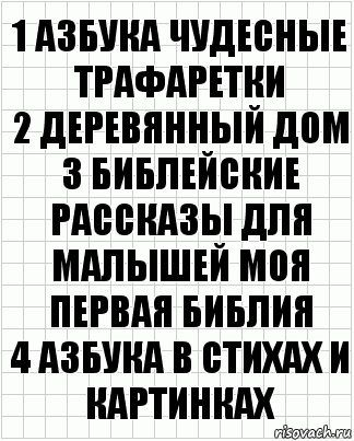 1 Азбука чудесные трафаретки
2 Деревянный дом
3 Библейские рассказы для малышей моя первая библия
4 Азбука в стихах и картинках