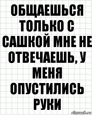 Общаешься только с Сашкой мне не отвечаешь, у меня опустились руки, Комикс  бумага