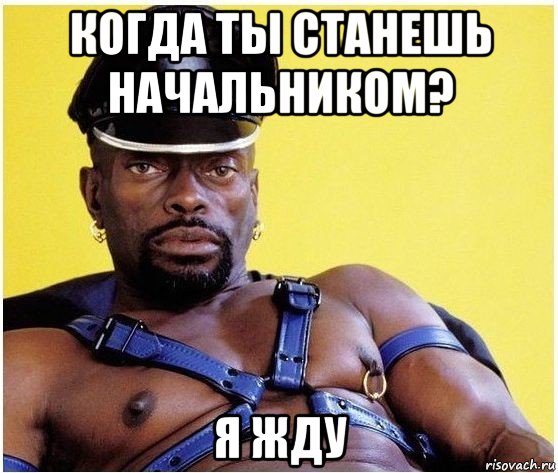 когда ты станешь начальником? я жду