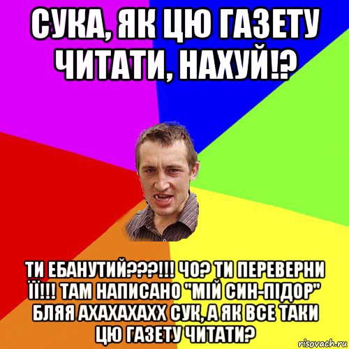 сука, як цю газету читати, нахуй!? ти ебанутий???!!! чо? ти переверни її!!! там написано "мій син-підор" бляя ахахахахх сук, а як все таки цю газету читати?