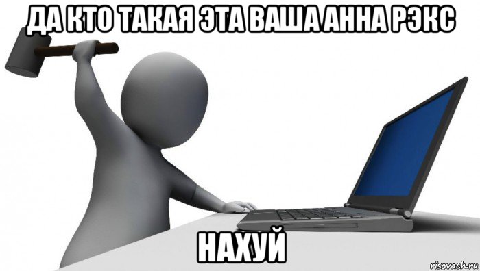 да кто такая эта ваша анна рэкс нахуй