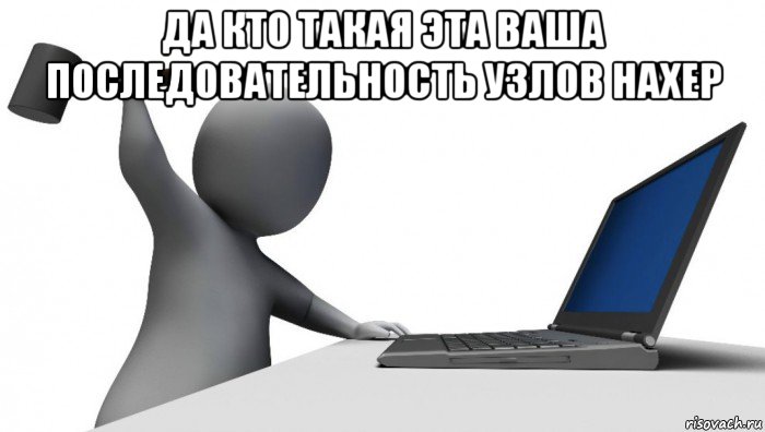 да кто такая эта ваша последовательность узлов нахер , Мем ДА КТО такой