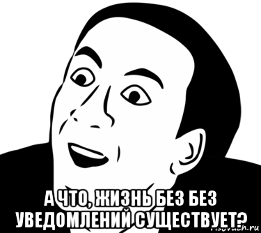  а что, жизнь без без уведомлений существует?, Мем  Да ладно