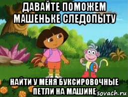 давайте поможем машеньке следопыту найти у меня буксировочные петли на машине, Мем Даша следопыт