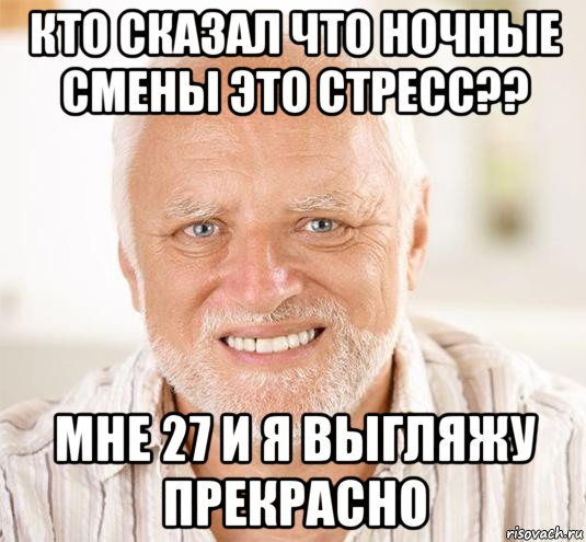 кто сказал что ночные смены это стресс?? мне 27 и я выгляжу прекрасно, Мем  Дед