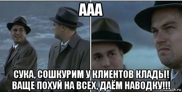 ааа сука, сошкурим у клиентов клады! ваще похуй на всех, даём наводку!!!, Мем ди каприо