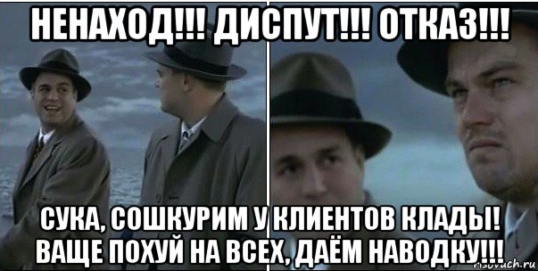 ненаход!!! диспут!!! отказ!!! сука, сошкурим у клиентов клады! ваще похуй на всех, даём наводку!!!, Мем ди каприо