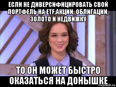 если не диверсифицировать свой портфель на etf,акции, облигации, золото и недвижку то он может быстро оказаться на донышке, Мем Диана Шурыгина улыбается