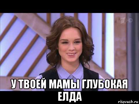  у твоей мамы глубокая елда