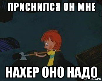 приснился он мне нахер оно надо