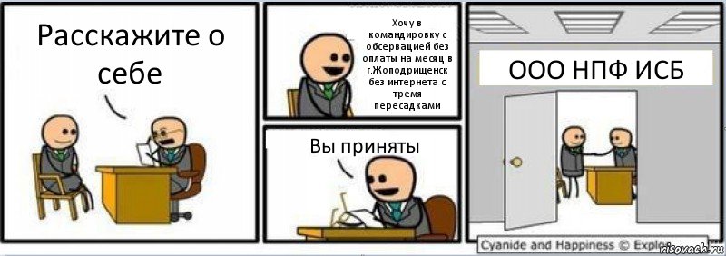 Расскажите о себе Хочу в командировку с обсервацией без оплаты на месяц в г.Жоподрищенск без интернета с тремя пересадками Вы приняты ООО НПФ ИСБ, Комикс Собеседование на работу