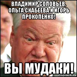 владимир соловьев, ольга скабеева и игорь прокопенко! вы мудаки!, Мем Ельцин