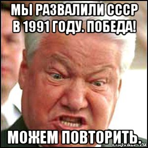 мы развалили ссср в 1991 году. победа! можем повторить., Мем Ельцин