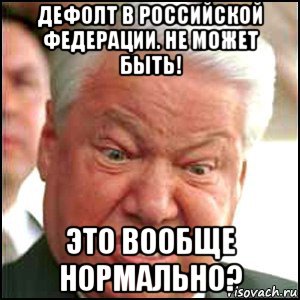 дефолт в российской федерации. не может быть! это вообще нормально?