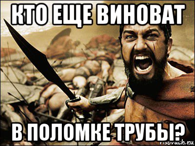 кто еще виноват в поломке трубы?, Мем Это Спарта