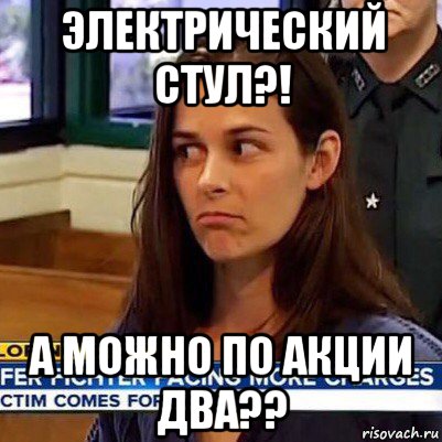 электрический стул?! а можно по акции два??