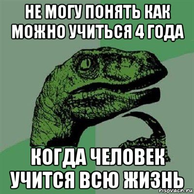 не могу понять как можно учиться 4 года когда человек учится всю жизнь, Мем Филосораптор