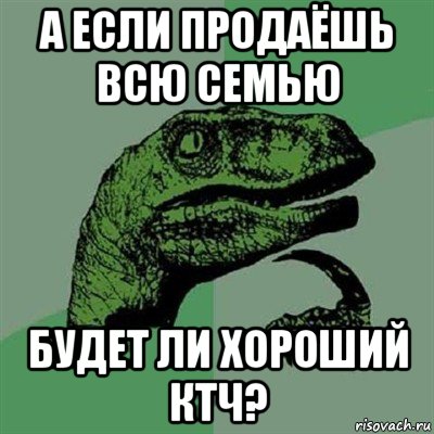 а если продаёшь всю семью будет ли хороший ктч?, Мем Филосораптор