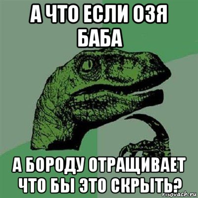 а что если озя баба а бороду отращивает что бы это скрыть?, Мем Филосораптор